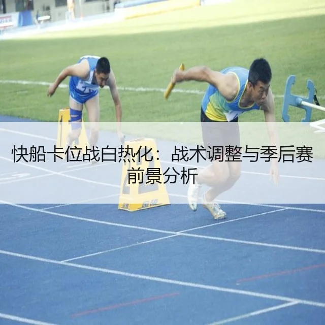 快船卡位战白热化：战术调整与季后赛前景分析